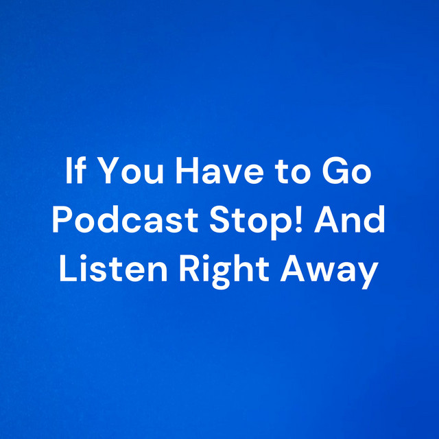 If You Have to Go Podcast Stop! And Listen Right Away Podcast on Spotify