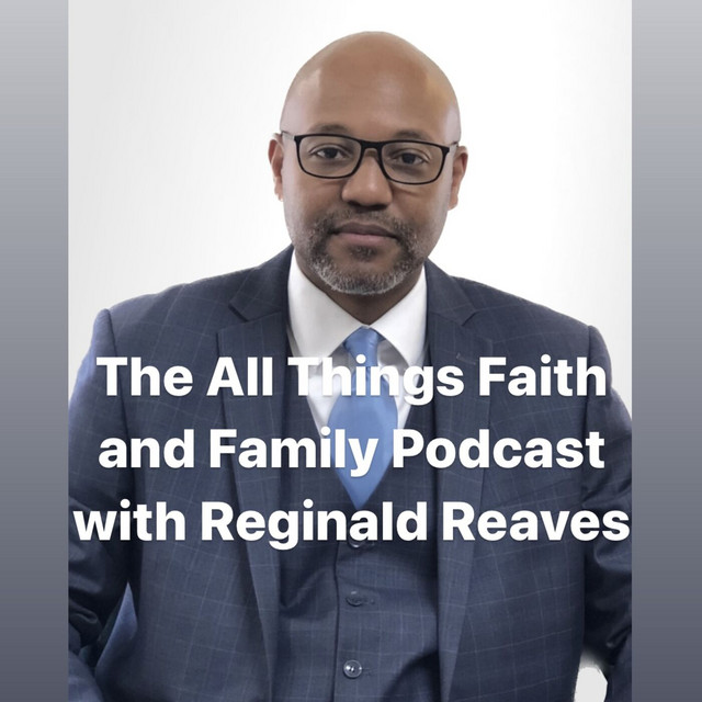 The All Things Faith and Family Podcast with Reginald Reaves Podcast