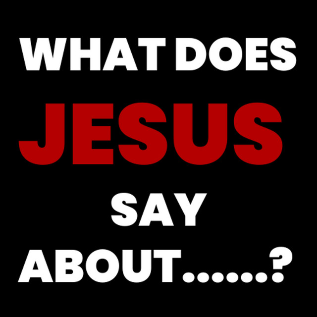 What Does Jesus Say About......? Podcast on Spotify