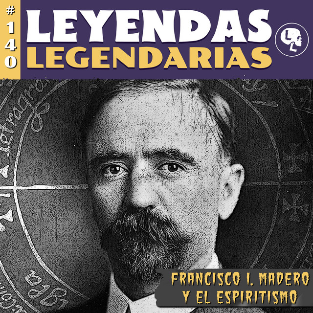 E140 Francisco I. Madero y el Espiritismo Leyendas Legendarias