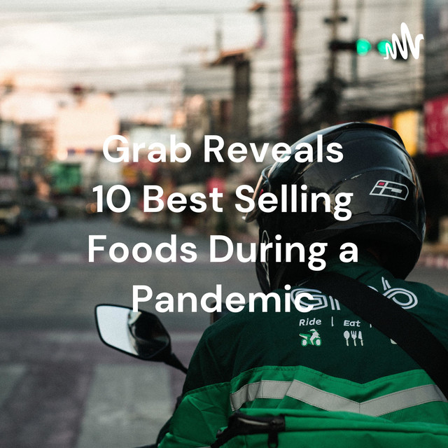 Grab Reveals 10 Best Selling Foods During a Pandemic Podcast on Spotify