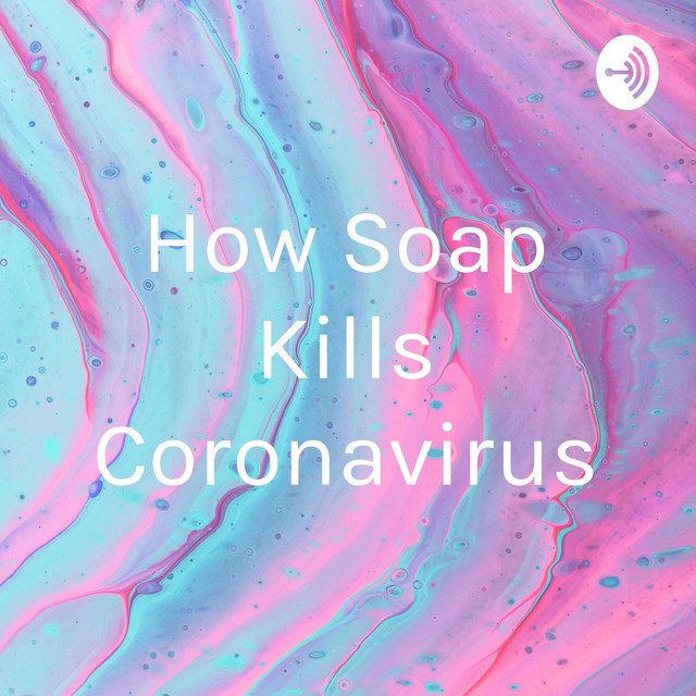 How Soap Kills Coronavirus Podcast on Spotify