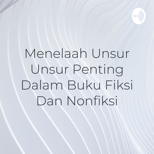 Menelaah Unsur Unsur Penting Dalam Buku Fiksi Dan Nonfiksi Podcast on