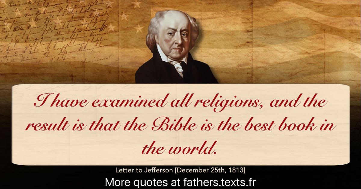 A quote from John Adams “I have examined all religions, and the result is that the Bible is the