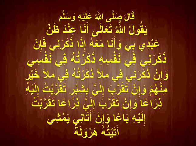 قُولُ اللَّهُ تَعَالَى أَنَا عِنْدَ ظَنِّ عَبْدِي بِي وَأَنَا مَعَهُ إِذَا  ذَكَرَنِي فَإِنْ ذَكَرَنِي فِي نَفْسِهِ ذَكَرْتُهُ فِي نَفْسِي وَإِنْ  ذَكَرَنِي فِي مَلَإٍ ذَكَرْتُهُ فِي مَلَإٍ خَيْرٍ مِنْهُمْ وَإِنْ – اجمل  واروع