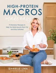 High-Protein Macros Made Easy 75 Standout Recipes to Help You Build Muscle, Burn Fat and Stay Satiated