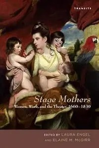 Stage Mothers Women, Work, and the Theater, 1660-1830
