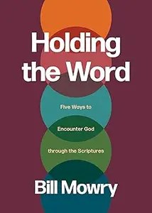 Holding the Word Five Ways to Encounter God through the Scriptures