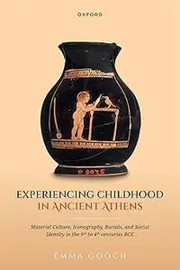 Experiencing Childhood in Ancient Athens Material Culture, Iconography, Burials, and Social Identity in the 9th to 4th