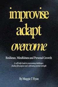 IMPROVISE ADAPT & OVERCOME Resilience, Mindfulness and Personal Growth