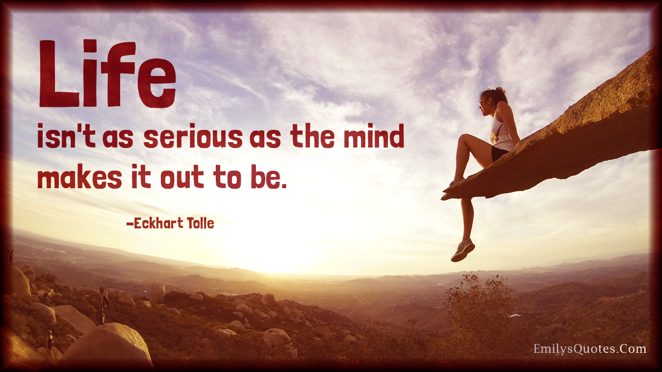 Life isn't as serious as the mind makes it out to be Popular