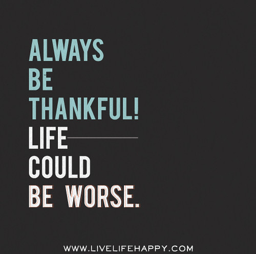 Always Be Thankful Life Could Be Worse