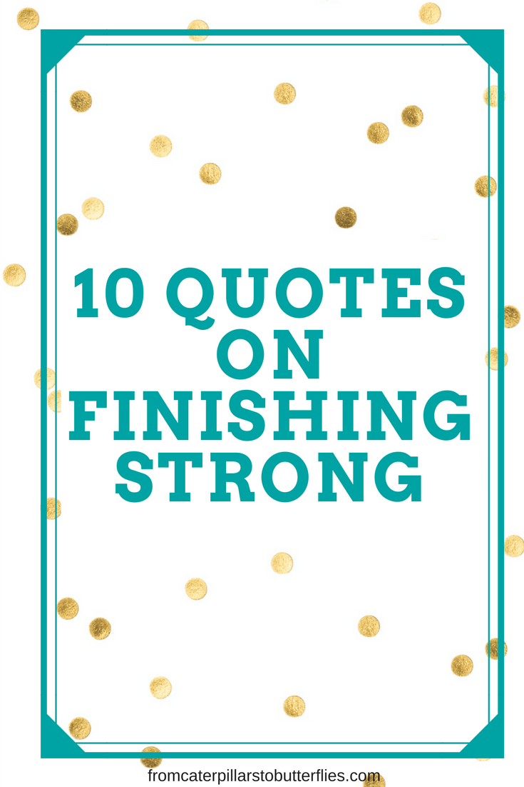 Top 10 Quotes On Finishing Strong From Caterpillars To Butterflies