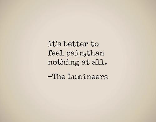 It's better to feel pain, than nothing at all. The