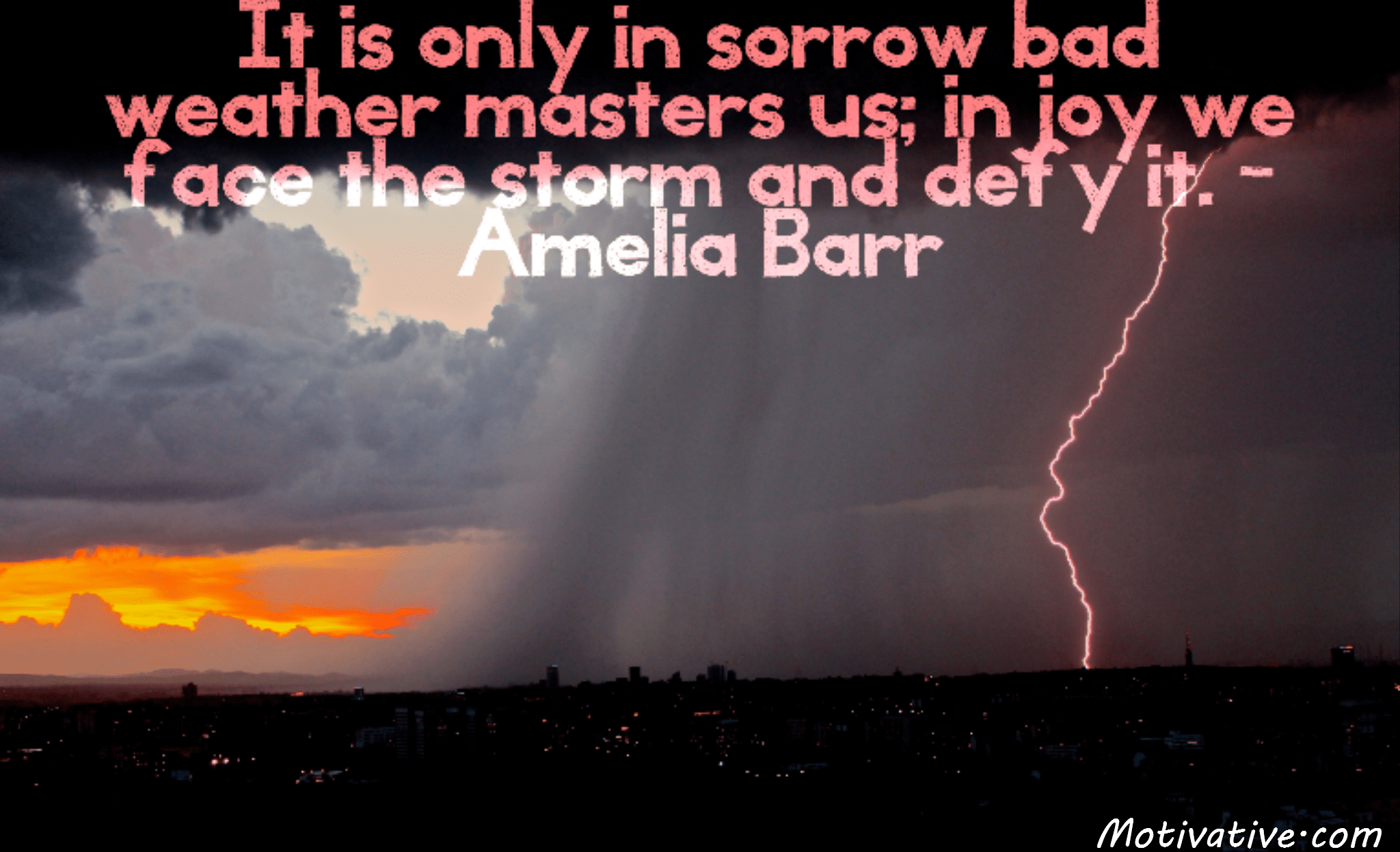 It is only in sorrow bad weather masters us; in joy we face the storm
