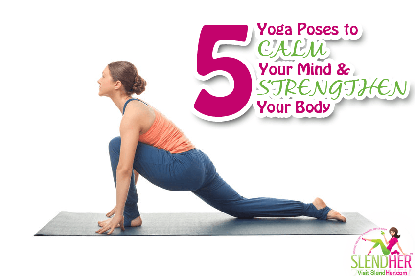 5 Yoga Poses to Calm Your Mind and Strengthen the Body