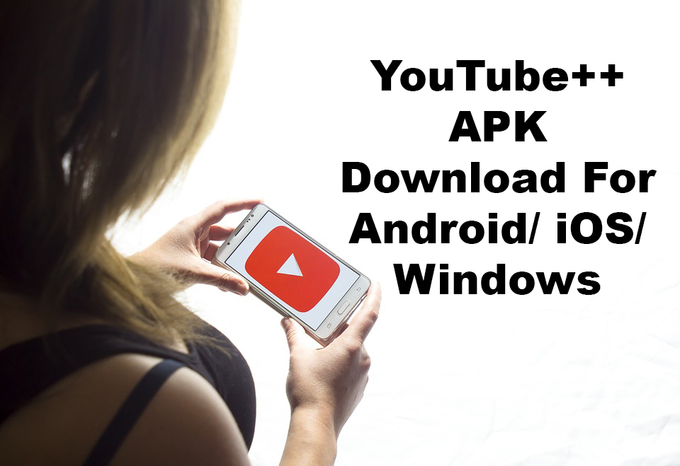 YouTube++ APK Download For Android/ iOS/ Windows Tricks