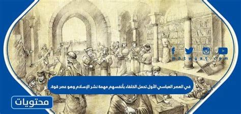  في العصر العباسي الأول أخذ الخلفاء أنفسهم على عاتقهم مهمة نشر الإسلام، وهو عصر القوة.؟  - افضل جواب