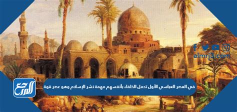  في العصر العباسي الأول، تولى الخلفاء أنفسهم مهمة نشر الإسلام، عصر القوة.  صحيح خطأ