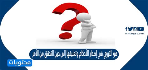  وهل يتباطأ إصدار الأحكام والبقاء فيها حتى يتم التحقق من الأمر؟  - النشر التربوي