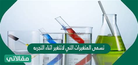 العوامل التي يتم تعديلها أثناء التجربة ولا تتغير