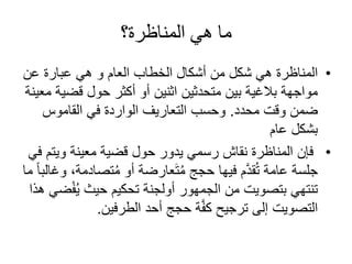 المناظرة هي طريقة للحوار تدور حول قضية هي موقف أو مطالبة تتم مناقشتها بين طرفين، وهما المدعي والاعتراض ... - موقع القمة