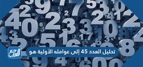تحليل الرقم 45 إلى عوامله الأولية هو - أفضل إجابة