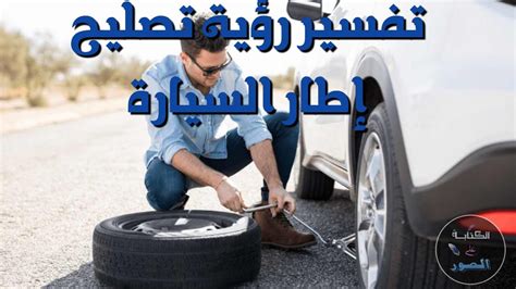 تفسير حلم تغيير إطار السيارة في المنام - موقع الحلم