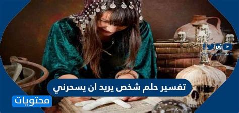 تفسير حلم عن شخص يريد أن يسحرني