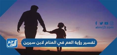 تفسير رؤية العم في المنام لابن سيرين والنابلسي - محتوى الموقع تفسير رؤية العم في المنام لابن سيرين والنابلسي - محتوى الموقع