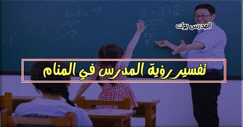 تفسير رؤية المعلم في المنام - التحرير اليوم تفسير رؤية المعلم في المنام - التحرير اليوم