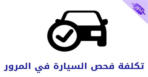 تكلفة فحص السيارة في المرور و الشامل 2024 - جذور
