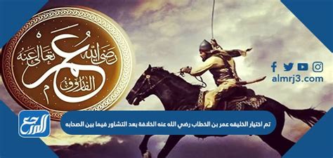 تم اختيار الخليفة عمر بن الخطاب رضي الله عنه بعد استشارة الصحابة في الخلافة.