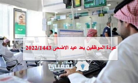 عودة الموظفين بعد عيد الاضحى 1444 في القطاع العام والقطاع الخاص والبنوك