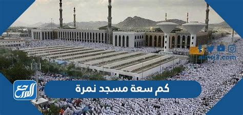 كم سعة مسجد نمرة وأهم المعلومات عنه - موقع المرجع