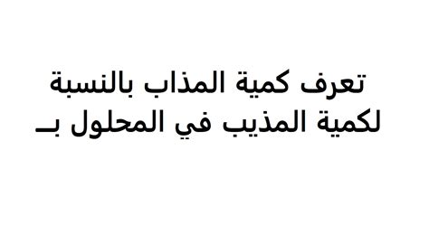 كمية المذاب بالنسبة إلى كمية المذاب في المحلول