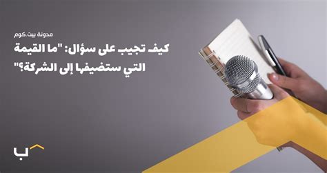 كيف أجيب على سؤال ما هي القيمة التي تضيفها للشركة في مقابلة العمل كيف أجيب على سؤال ما هي القيمة التي تضيفها للشركة في مقابلة العمل