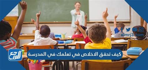 كيف تحقق الإخلاص في التعلم في المدرسة - أنت تعرف ذلك بشكل صحيح