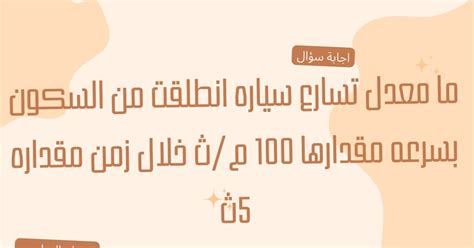 ما معدل عجلة السيارة التي بدأت من السكون بسرعة 100 م / ث في زمن 5 ثوانٍ