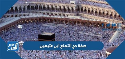 ما هي صفه حج التمتع ابن عثيمين - شبكة الصحراء