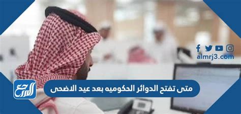 متى تفتح الدوائر الحكوميه بعد عيد الاضحى وكم عدد ايام اجازة عيد الأضحى