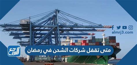 متى تقفل شركات الشحن في رمضان بالسعودية 1444 - موقع المرجع