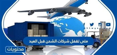 متى تقفل شركات الشحن قبل العيد 1444-2024 - موقع محتوى