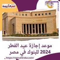 موعد إجازة عيد الفطر للبنوك 2024 - جريدة الدستور
