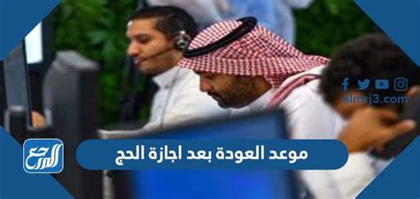 موعد العودة بعد اجازة الحج للموظفين 1444 - موقع المرجع