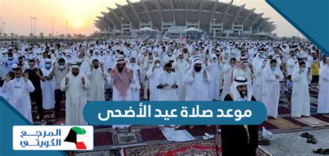 موعد صلاة عيد الأضحى 2024 في الكويت بالساعة في جميع المحافظات - موقع المرجع