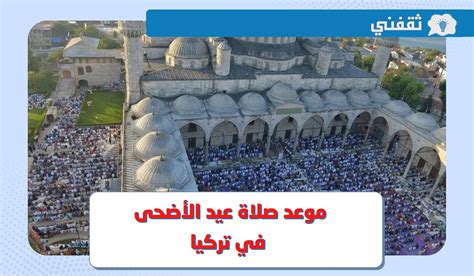موعد صلاة عيد الأضحى 2024 في تركيا || وقت صلاة العيد 1444 - 2024 في إسطنبول وأنقرة وجميع المدن التركية - ثقفني