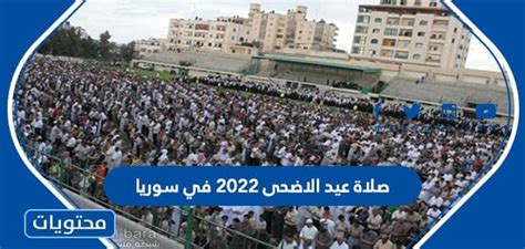 موعد وقت صلاة عيد الاضحى 2024 في سوريا لجميع المحافظات بالتفصيل