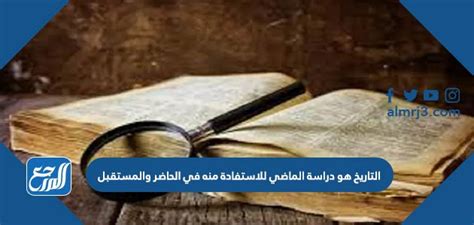 نستفيد من ذلك عند دراسة الماضي (التاريخ _ الجغرافيا _ العلوم) - العربية الأورجي