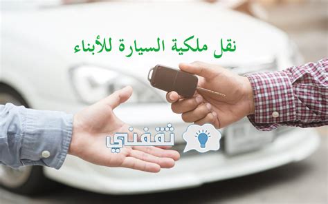 نقل ملكية السيارة للأبناء عبر منصة أبشر وشروط نقل الملكية إلكترونيا - ثقفني